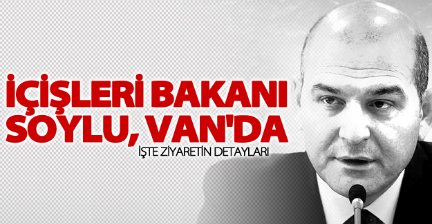 İçişleri Bakanı Süleyman Soylu Van'da!