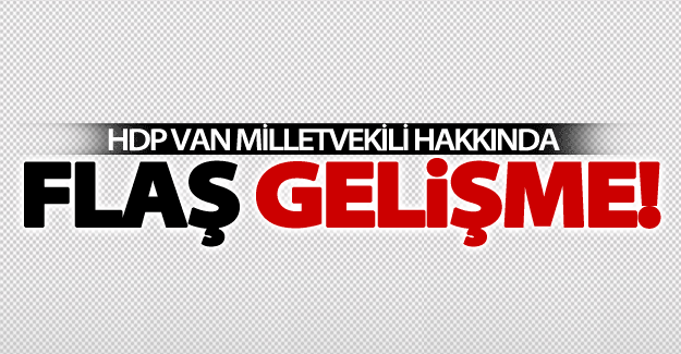 HDP Van Milletvekili hakkında flaş gelişme!