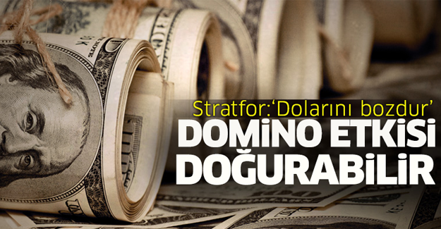 Stratfor: 'Dolarını bozdur' domino etkisi doğurabilir