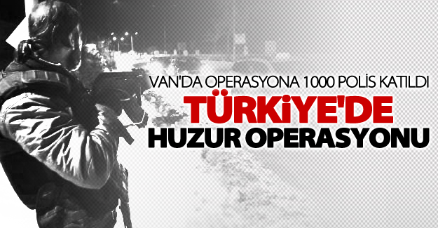 Van'da 'Türkiye Huzur' uygulamasına bin polis katıldı