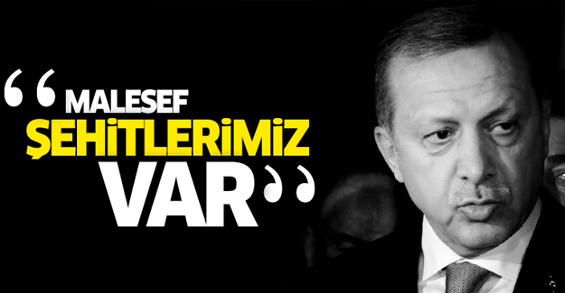 Erdoğan: Şehitlerimiz var