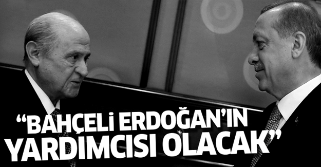 'Bahçeli, Erdoğan'ın yardımcısı olacak'