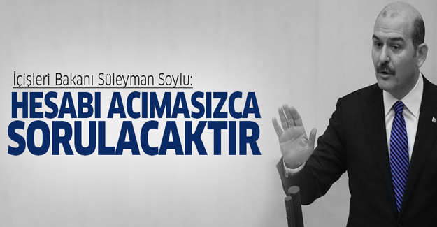 Süleyman Soylu: Hesabı acımasızca sorulacaktır