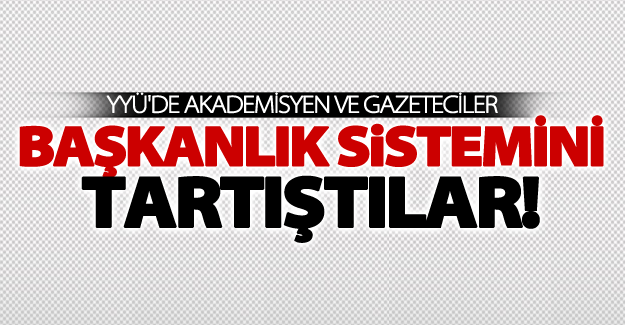 YYÜ'de 'Başkanlık Sistemi' üzerine münazara