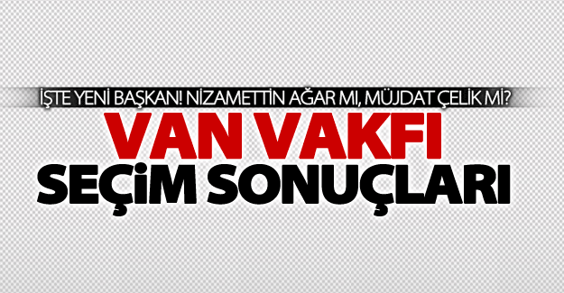 Van Vakfı seçim sonuçları belli oldu!