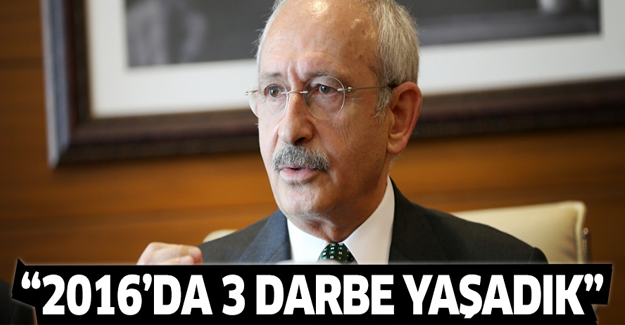 Kılıçdaroğlu: 2016'da üç darbe yaşadık