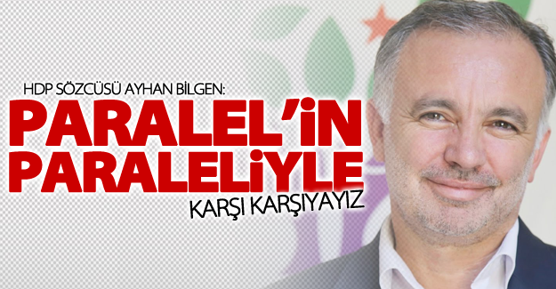 Bilgen: 'Paralel’in paraleliyle karşı karşıyayız'