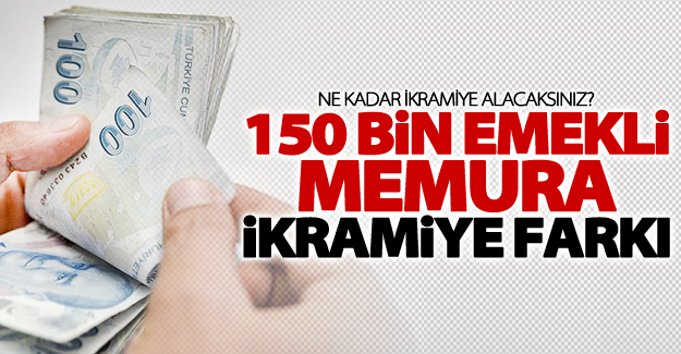 150 bin emekli memura ikramiye farkı