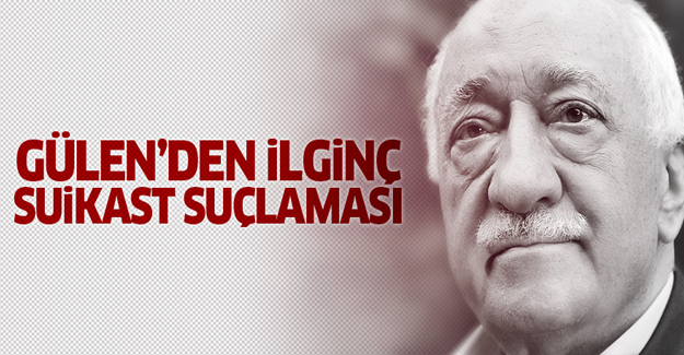 Gülen'den garip suikast suçlaması