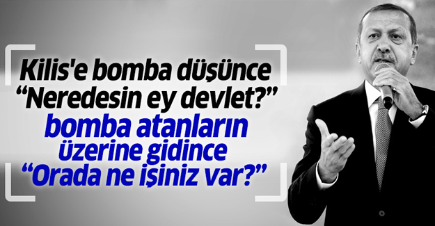 'Kilis'e bomba düşünce 'Neredesin ey devlet?' diyorsun...'