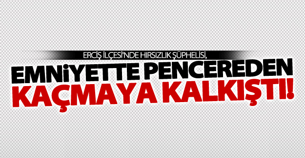 Hırsızlık şüphelisi, emniyette pencereden kaçmaya kalkıştı