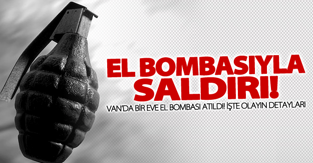 Van’da bir eve el bombası atıldı! İşte olayın detayları