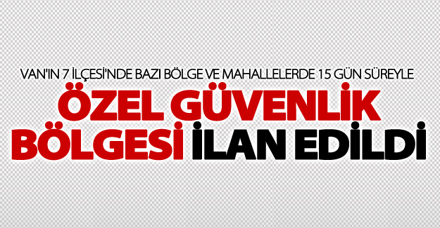 Van'da 7 ilçede 'Özel Güvenlik Bölgesi' ilan edildi