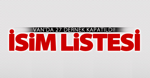 Van'da 27 dernek kapatıldı! İşte kapatılan dernek isimleri