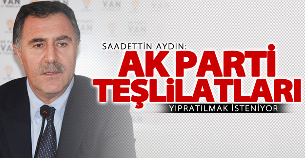 Aydın: AK Parti teşkilatları yıpratılmak isteniyor