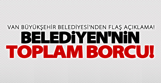 Van Valiliği Büyükşehir Belediyesi'nin toplam borcunu açıkladı