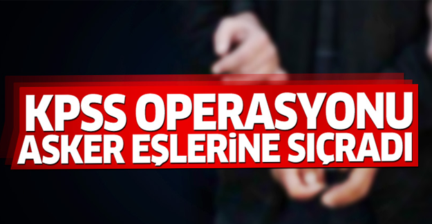 KPSS operasyonunda asker eşlerine gözaltı kararı