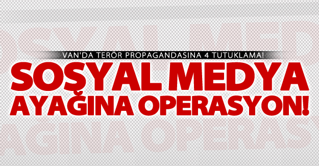 Van'da sosyal medya ayağına operasyon! 4 tutuklama!