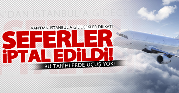 Dikkat! Van-İstanbul uçak seferleri iptal edildi!
