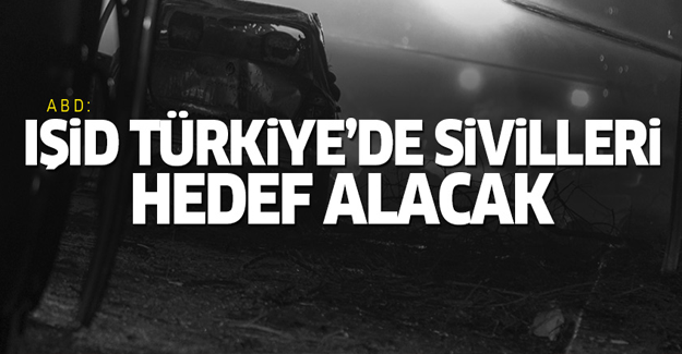 ABD: IŞİD Türkiye'de sivilleri hedef alacak