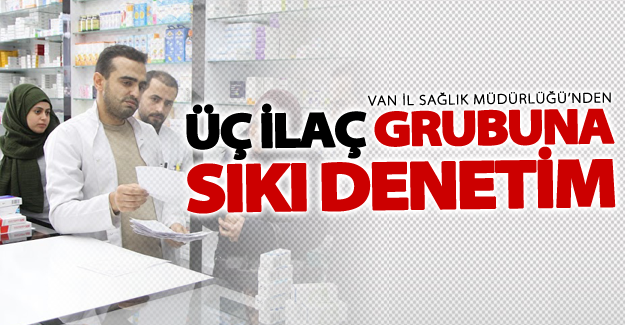 Van'da üç ilaç grubuna sıkı denetim