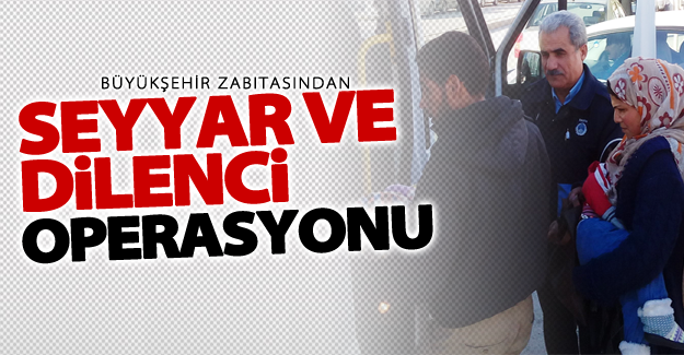 Büyükşehir zabıtasından seyyar ve dilenci operasyonu