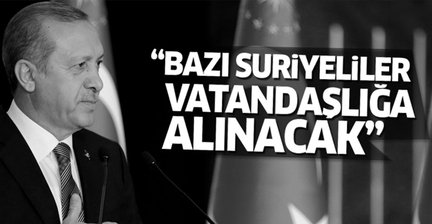 Erdoğan: Bazı Suriyeliler vatandaşlığa alınacak