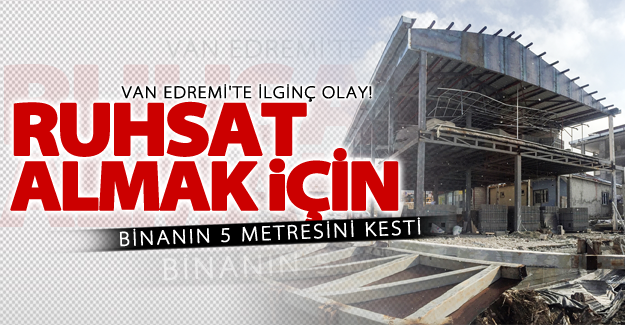 Van'dan ilginç olay! Ruhsat almak için binanın 5 metresini kesti