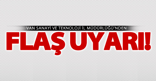 Van Sanayi ve Teknoloji İl Müdürlüğü'nden flaş uyarı!