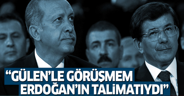 'Gülen'le görüşmem Erdoğan'ın talimatıydı'