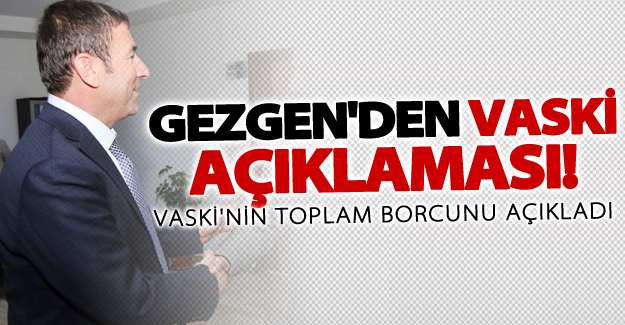 Gezgen'den flaş 'VASKİ Borç' açıklaması