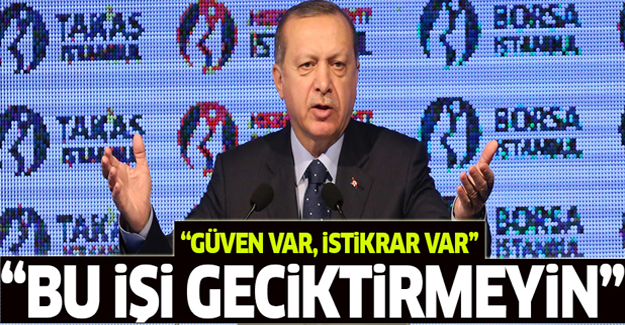 Erdoğan: Yatırımlarınızı yapın bu işi geciktirmeyin