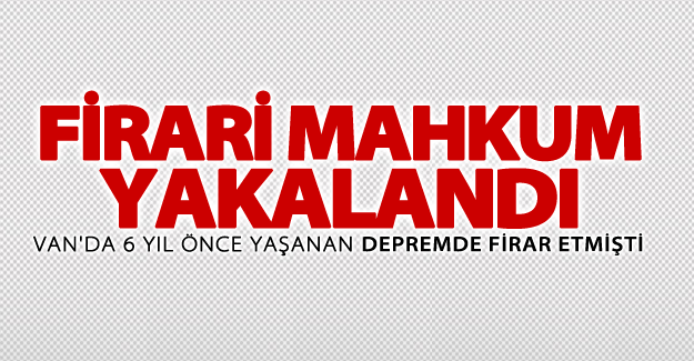 Van depreminde firar eden mahkum yakalandı