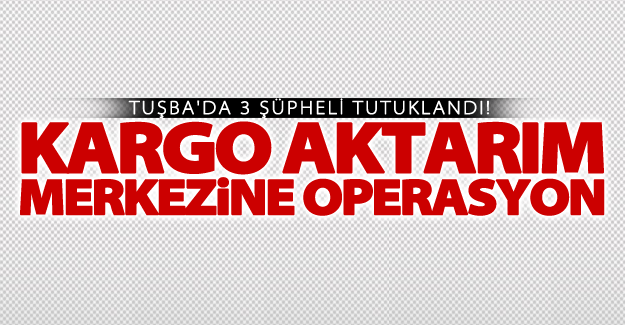 Tuşba'da kargo aktarım merkezine operasyonu! 3 şüpheli tutuklandı
