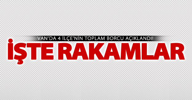 Van'da 4 ilçe'nin toplam borcu açıklandı! İşte rakamlar