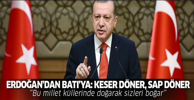 Erdoğandan Batı'ya: Keser döner, sap döner