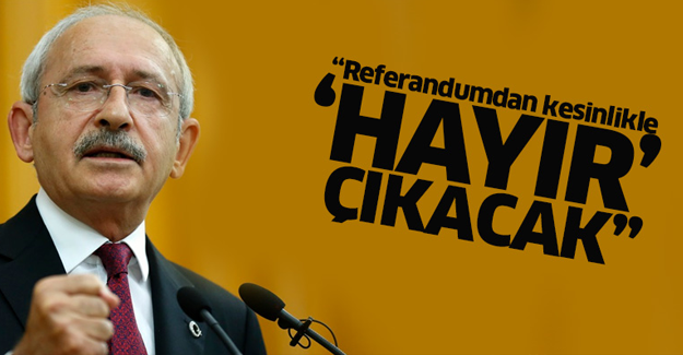 Kılıçdaroğlu: Referandumdan kesinlikle 'Hayır' çıkacak