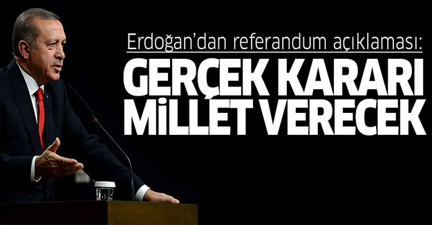 Erdoğan: Gerçek kararı millet verecek