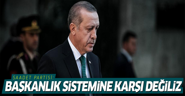 'Başkanlık sistemine karşı değiliz'