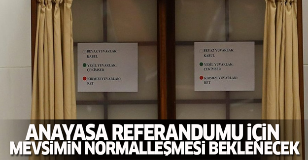 Anayasa referandumu için mevsimin normalleşmesi beklenecek