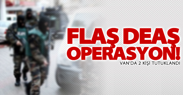Van'da DEAŞ operasyonu! 2 kişi tutuklandı