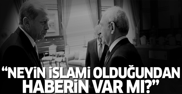 'Kılıçdaroğlu neyin İslami olduğundan haberin var mı?'