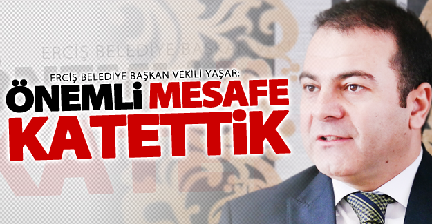 Yaşar; "Önemli mesafe katettik"