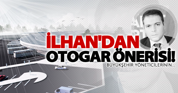 Başkan İlhan'dan otogar önerisi!