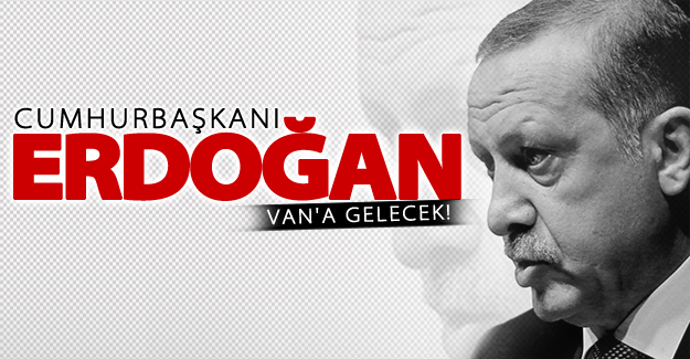 Cumhurbaşkanı Erdoğan Van'a geliyor