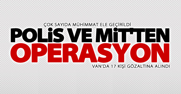 Van’da polis ve MİT'ten ortak operasyon! 17 gözaltı