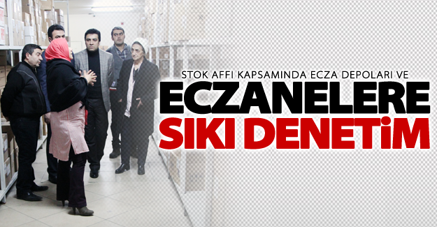 Stok affı kapsamında ecza depoları ve eczanelere sıkı denetim