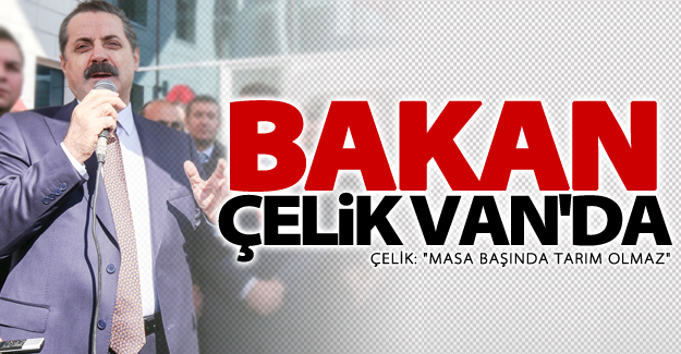 Bakan Çelik Van'da konuştu: Masa başında tarım olmaz