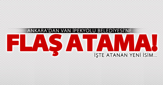 Ankara'dan İpekyolu Belediyesine flaş atama!