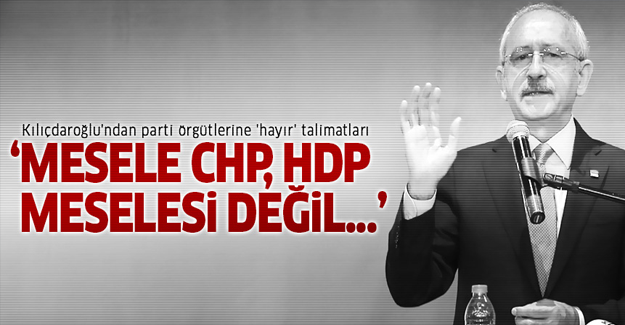 Kılıçdaroğlu'ndan parti örgütlerine 'hayır' talimatları